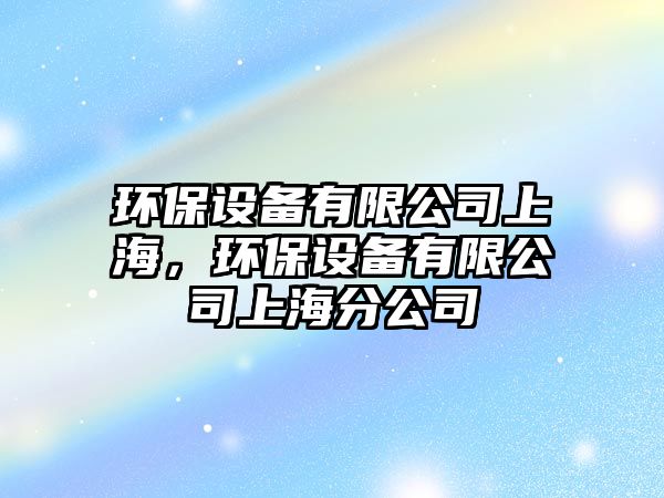 環(huán)保設備有限公司上海，環(huán)保設備有限公司上海分公司