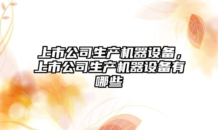 上市公司生產(chǎn)機器設備，上市公司生產(chǎn)機器設備有哪些