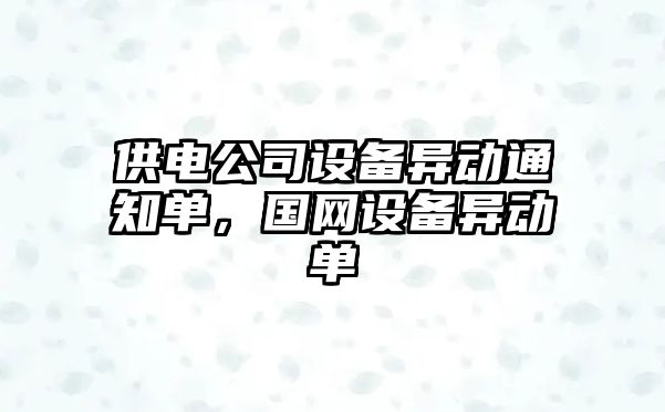 供電公司設備異動(dòng)通知單，國網(wǎng)設備異動(dòng)單