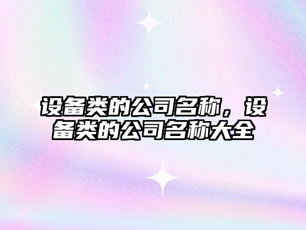 設備類(lèi)的公司名稱(chēng)，設備類(lèi)的公司名稱(chēng)大全