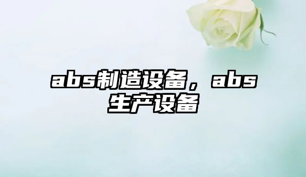 abs制造設備，abs生產(chǎn)設備