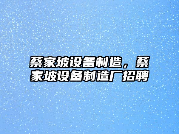 蔡家坡設備制造，蔡家坡設備制造廠(chǎng)招聘
