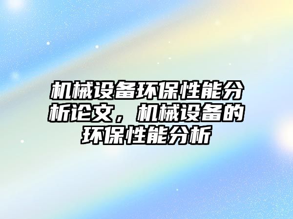 機械設備環(huán)保性能分析論文，機械設備的環(huán)保性能分析