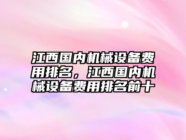 江西國內機械設備費用排名，江西國內機械設備費用排名前十