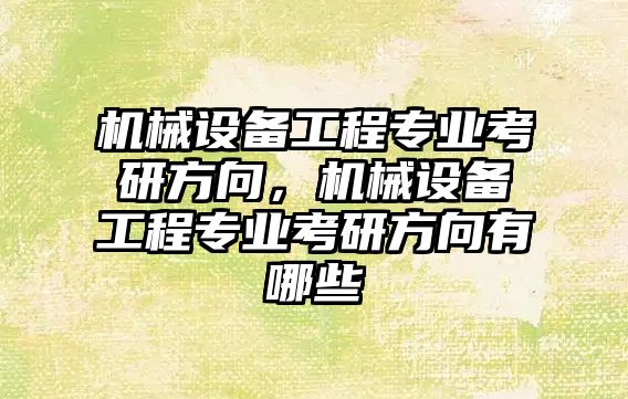 機械設備工程專(zhuān)業(yè)考研方向，機械設備工程專(zhuān)業(yè)考研方向有哪些