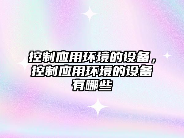 控制應用環(huán)境的設備，控制應用環(huán)境的設備有哪些