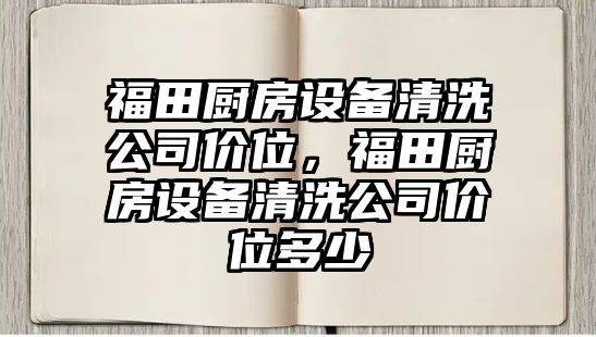 福田廚房設備清洗公司價(jià)位，福田廚房設備清洗公司價(jià)位多少