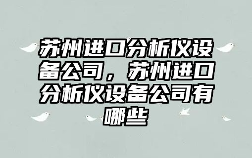 蘇州進(jìn)口分析儀設備公司，蘇州進(jìn)口分析儀設備公司有哪些