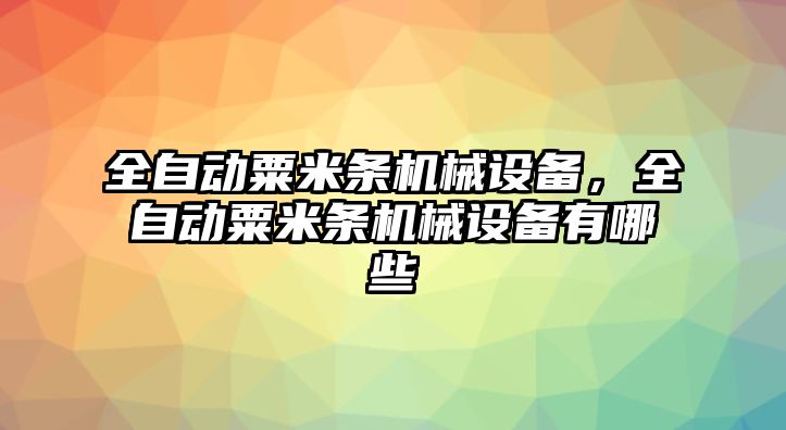 全自動(dòng)粟米條機械設備，全自動(dòng)粟米條機械設備有哪些