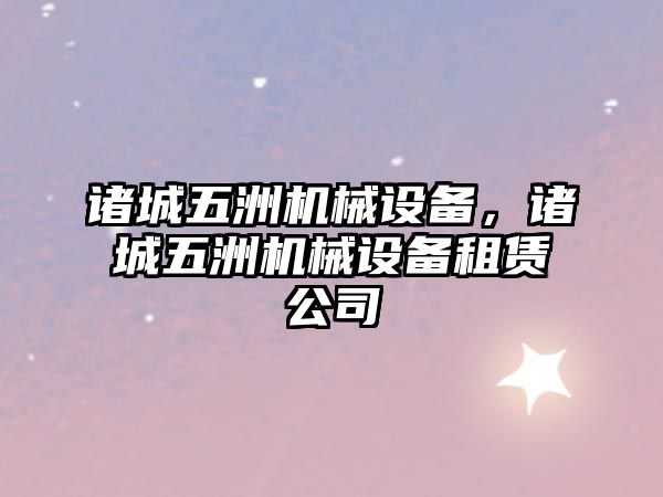 諸城五洲機械設備，諸城五洲機械設備租賃公司