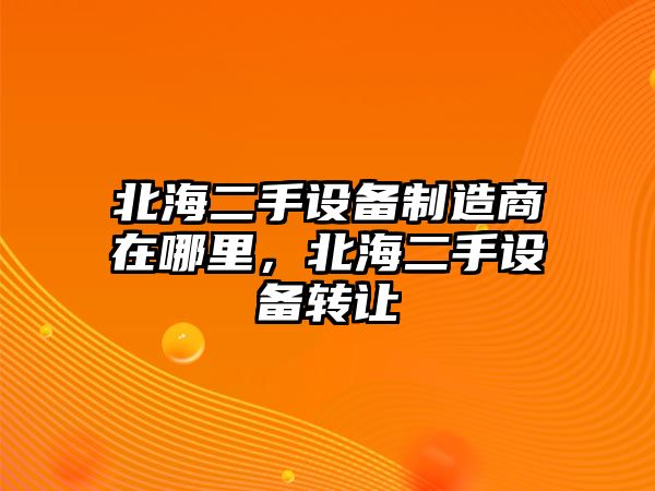北海二手設備制造商在哪里，北海二手設備轉讓