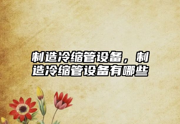 制造冷縮管設備，制造冷縮管設備有哪些