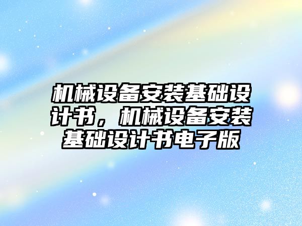 機械設備安裝基礎設計書(shū)，機械設備安裝基礎設計書(shū)電子版