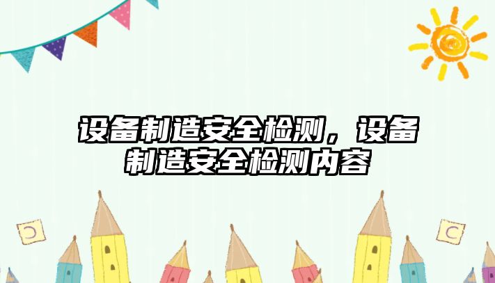 設備制造安全檢測，設備制造安全檢測內容