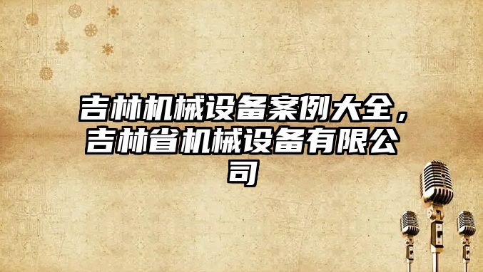 吉林機械設備案例大全，吉林省機械設備有限公司