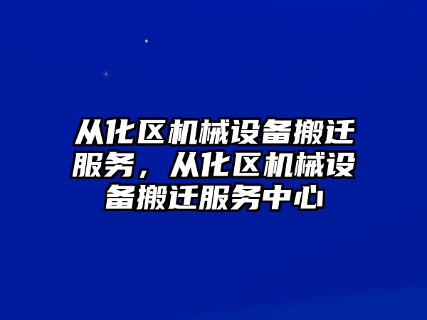 從化區機械設備搬遷服務(wù)，從化區機械設備搬遷服務(wù)中心