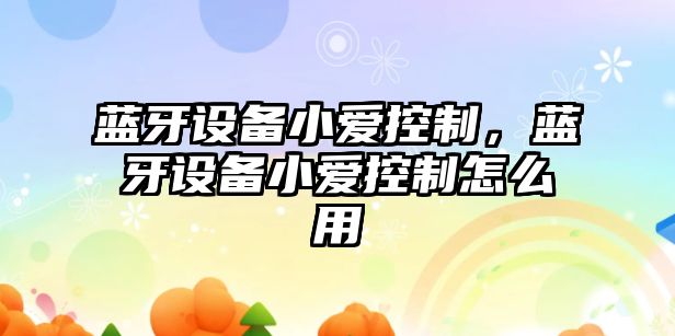 藍牙設備小愛(ài)控制，藍牙設備小愛(ài)控制怎么用