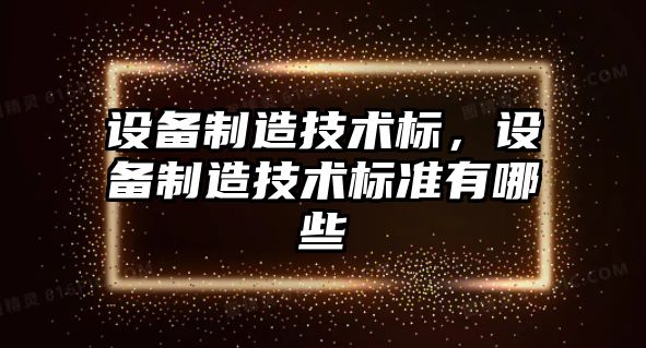 設備制造技術(shù)標，設備制造技術(shù)標準有哪些