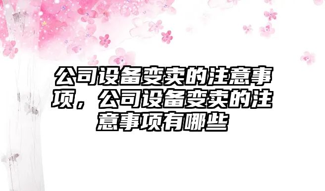 公司設備變賣(mài)的注意事項，公司設備變賣(mài)的注意事項有哪些