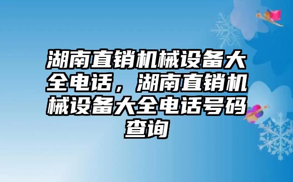湖南直銷(xiāo)機械設備大全電話(huà)，湖南直銷(xiāo)機械設備大全電話(huà)號碼查詢(xún)