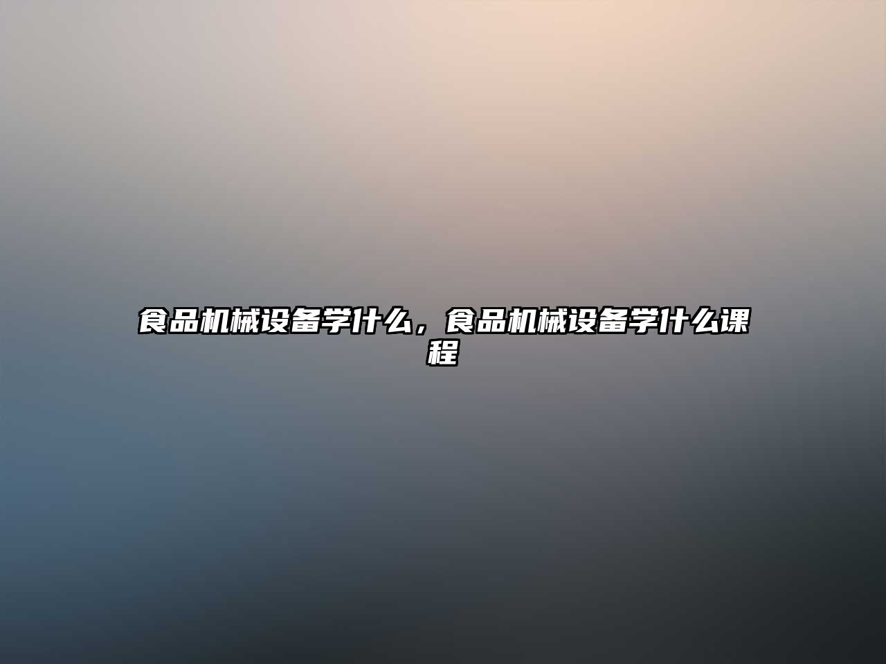 食品機械設備學(xué)什么，食品機械設備學(xué)什么課程
