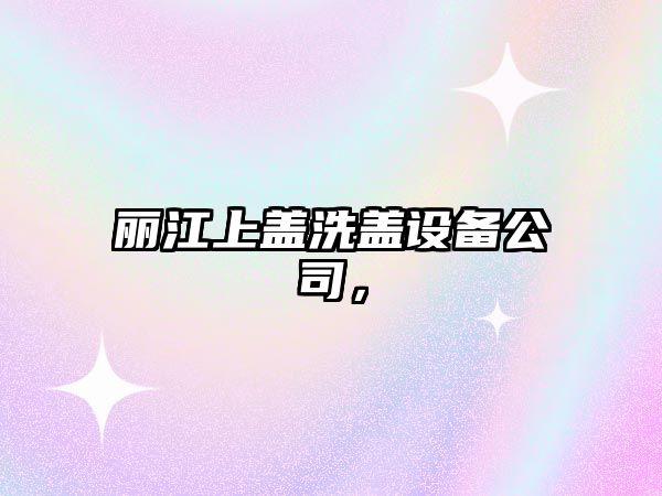 麗江上蓋洗蓋設備公司，