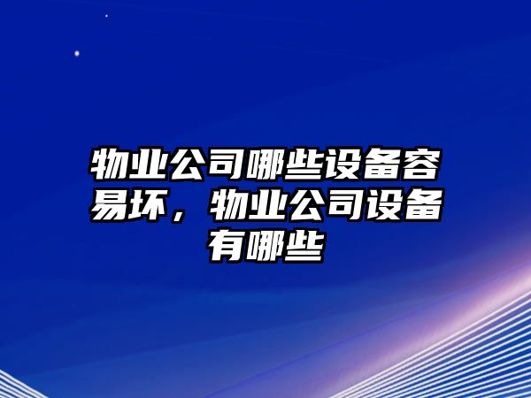 物業(yè)公司哪些設備容易壞，物業(yè)公司設備有哪些