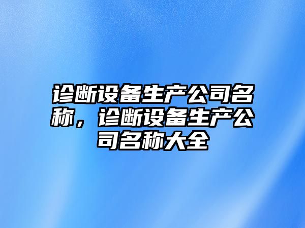 診斷設備生產(chǎn)公司名稱(chēng)，診斷設備生產(chǎn)公司名稱(chēng)大全