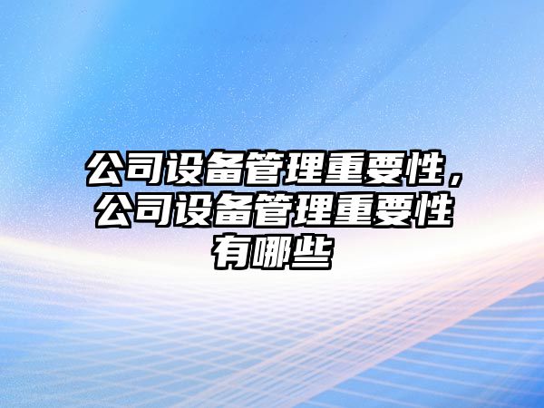 公司設備管理重要性，公司設備管理重要性有哪些