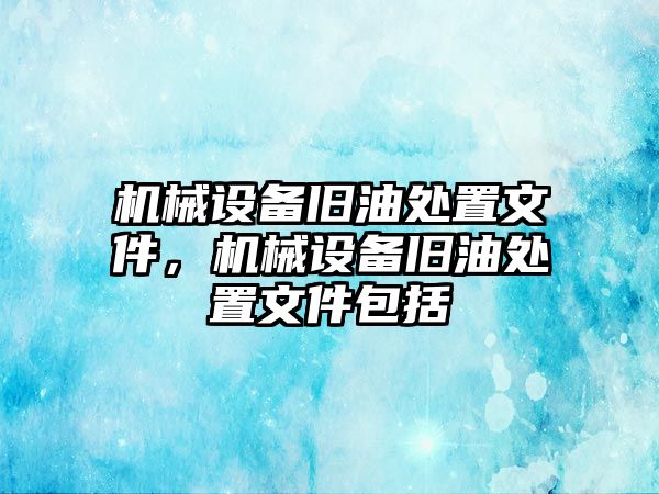 機械設備舊油處置文件，機械設備舊油處置文件包括