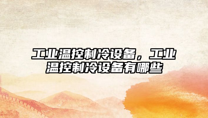 工業(yè)溫控制冷設備，工業(yè)溫控制冷設備有哪些