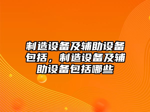 制造設備及輔助設備包括，制造設備及輔助設備包括哪些