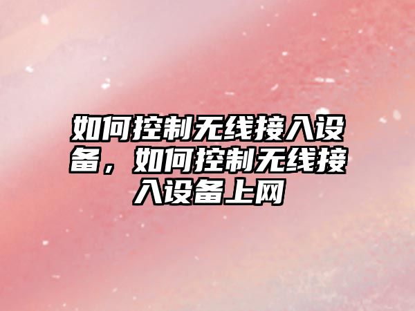 如何控制無(wú)線(xiàn)接入設備，如何控制無(wú)線(xiàn)接入設備上網(wǎng)