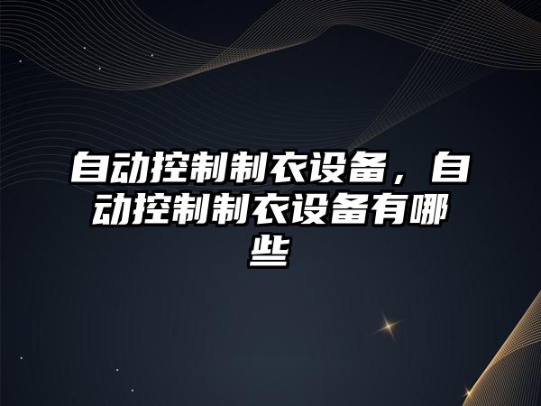 自動(dòng)控制制衣設備，自動(dòng)控制制衣設備有哪些