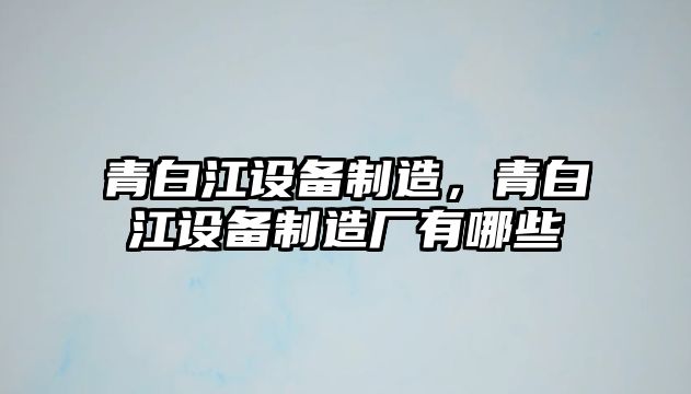 青白江設備制造，青白江設備制造廠(chǎng)有哪些