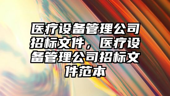 醫療設備管理公司招標文件，醫療設備管理公司招標文件范本