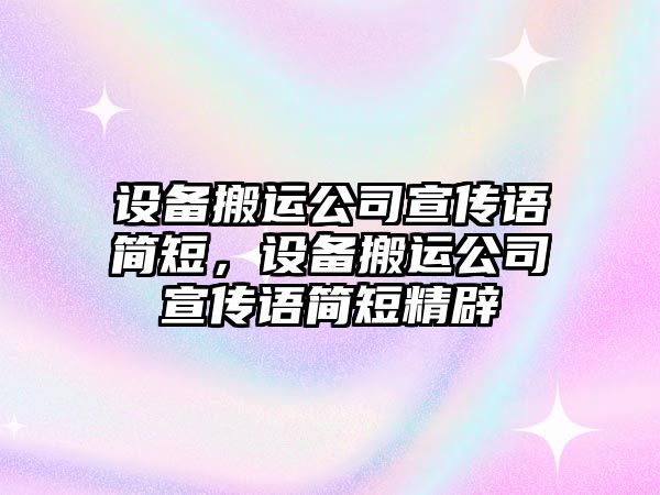 設備搬運公司宣傳語(yǔ)簡(jiǎn)短，設備搬運公司宣傳語(yǔ)簡(jiǎn)短精辟