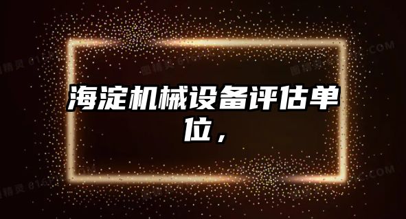 海淀機械設備評估單位，