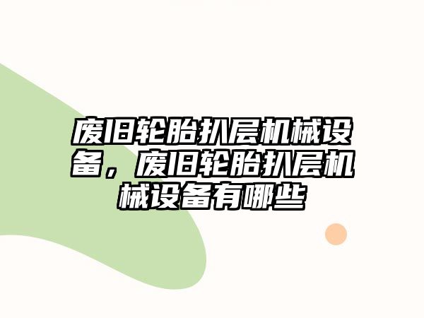 廢舊輪胎扒層機械設備，廢舊輪胎扒層機械設備有哪些