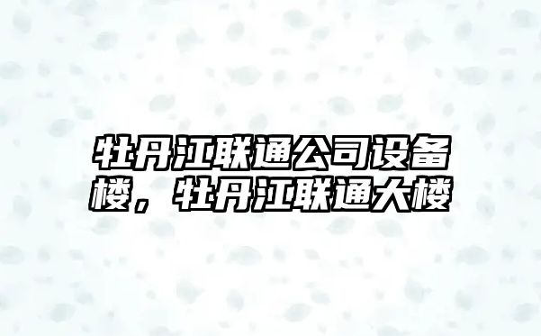 牡丹江聯(lián)通公司設備樓，牡丹江聯(lián)通大樓