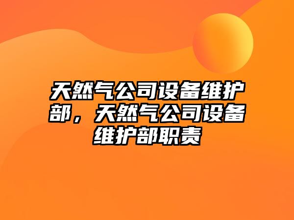 天然氣公司設備維護部，天然氣公司設備維護部職責