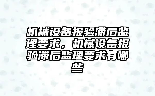 機械設備報驗滯后監理要求，機械設備報驗滯后監理要求有哪些