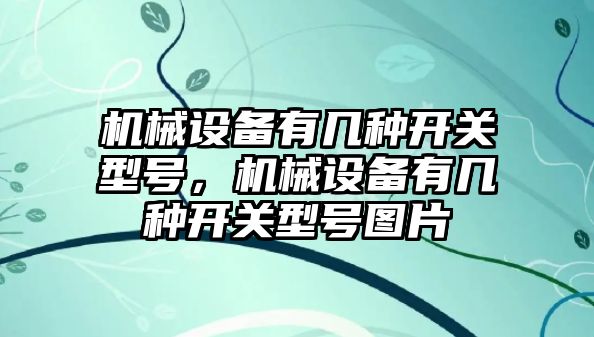 機械設備有幾種開(kāi)關(guān)型號，機械設備有幾種開(kāi)關(guān)型號圖片