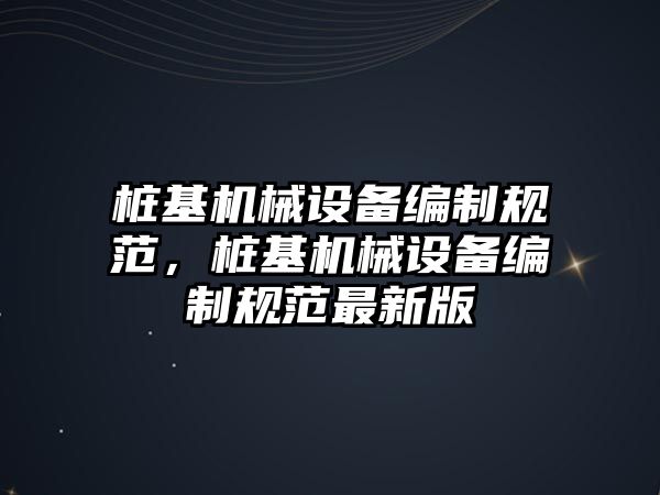 樁基機械設備編制規范，樁基機械設備編制規范最新版