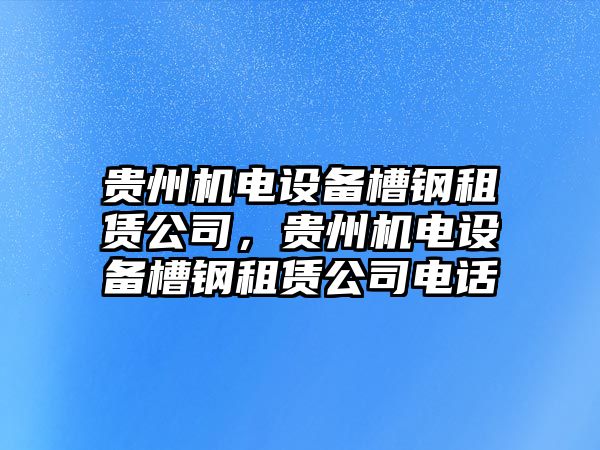 貴州機電設備槽鋼租賃公司，貴州機電設備槽鋼租賃公司電話(huà)