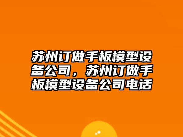 蘇州訂做手板模型設備公司，蘇州訂做手板模型設備公司電話(huà)