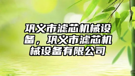 鞏義市濾芯機械設備，鞏義市濾芯機械設備有限公司