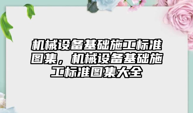機械設備基礎施工標準圖集，機械設備基礎施工標準圖集大全