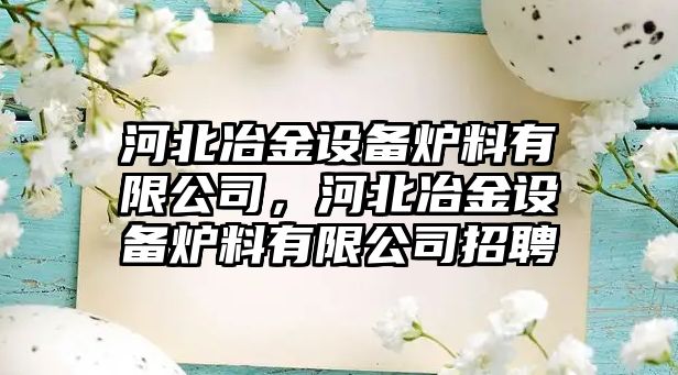 河北冶金設備爐料有限公司，河北冶金設備爐料有限公司招聘