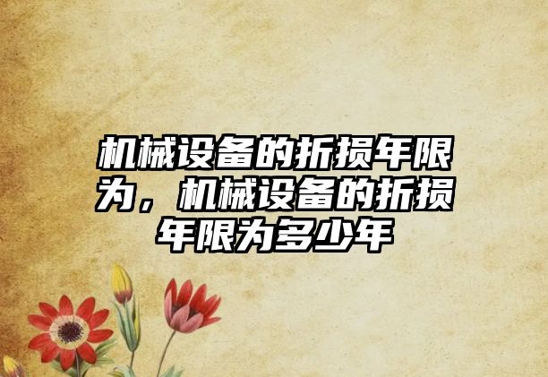 機械設備的折損年限為，機械設備的折損年限為多少年